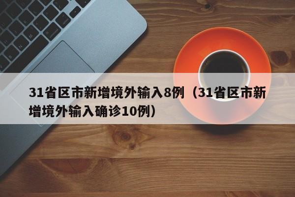 31省区市新增境外输入8例（31省区市新增境外输入确诊10例）