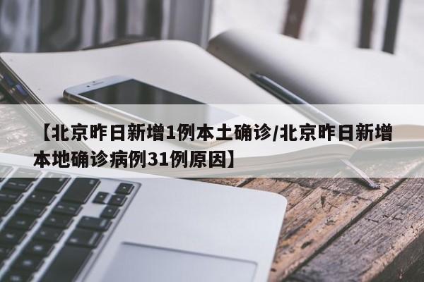 【北京昨日新增1例本土确诊/北京昨日新增本地确诊病例31例原因】