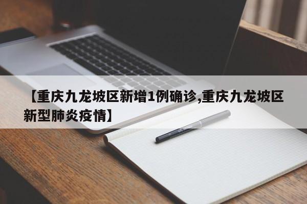 【重庆九龙坡区新增1例确诊,重庆九龙坡区新型肺炎疫情】